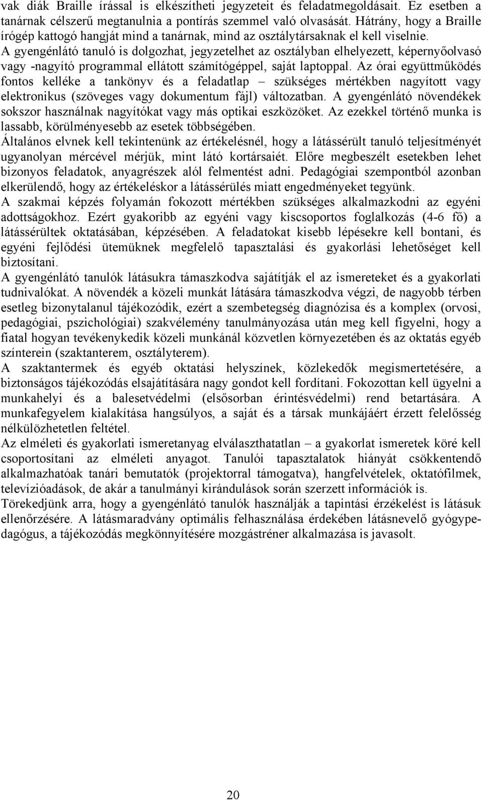 A gyengénlátó tanuló is dolgozhat, jegyzetelhet az osztályban elhelyezett, képernyőolvasó vagy -nagyító programmal ellátott számítógéppel, saját laptoppal.