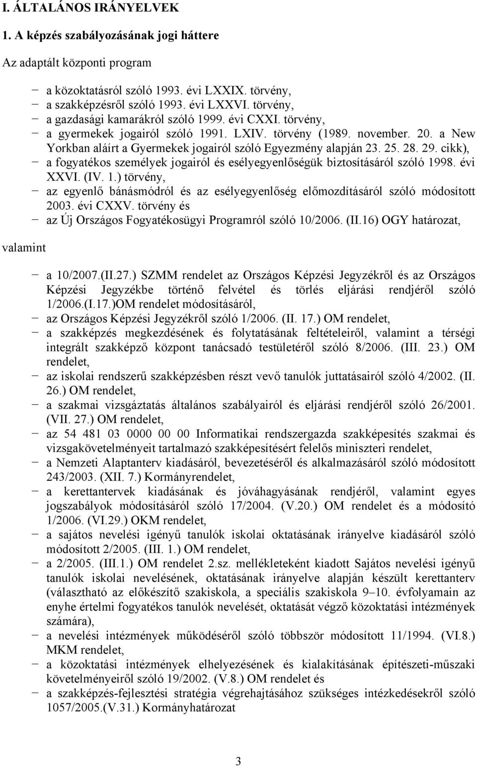 25. 28. 29. cikk), a fogyatékos személyek jogairól és esélyegyenlőségük biztosításáról szóló 1998. évi XXVI. (IV. 1.) törvény, az egyenlő bánásmódról és az esélyegyenlőség előmozdításáról szóló módosított 2003.