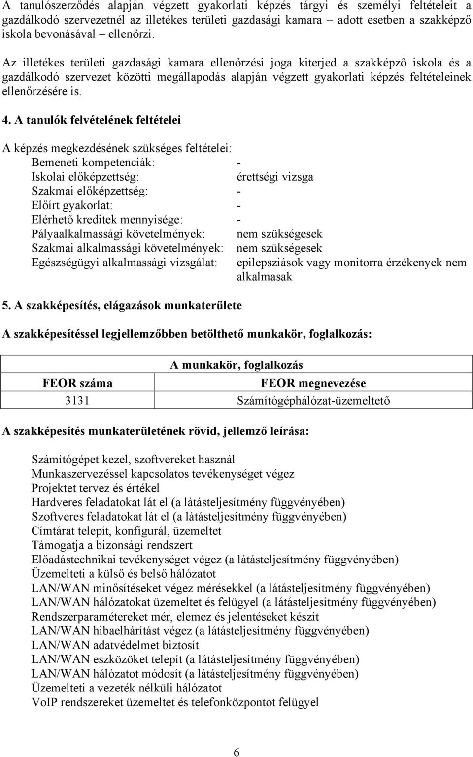 Az illetékes területi gazdasági kamara ellenőrzési joga kiterjed a szakképző iskola és a gazdálkodó szervezet közötti megállapodás alapján végzett gyakorlati képzés feltételeinek ellenőrzésére is. 4.