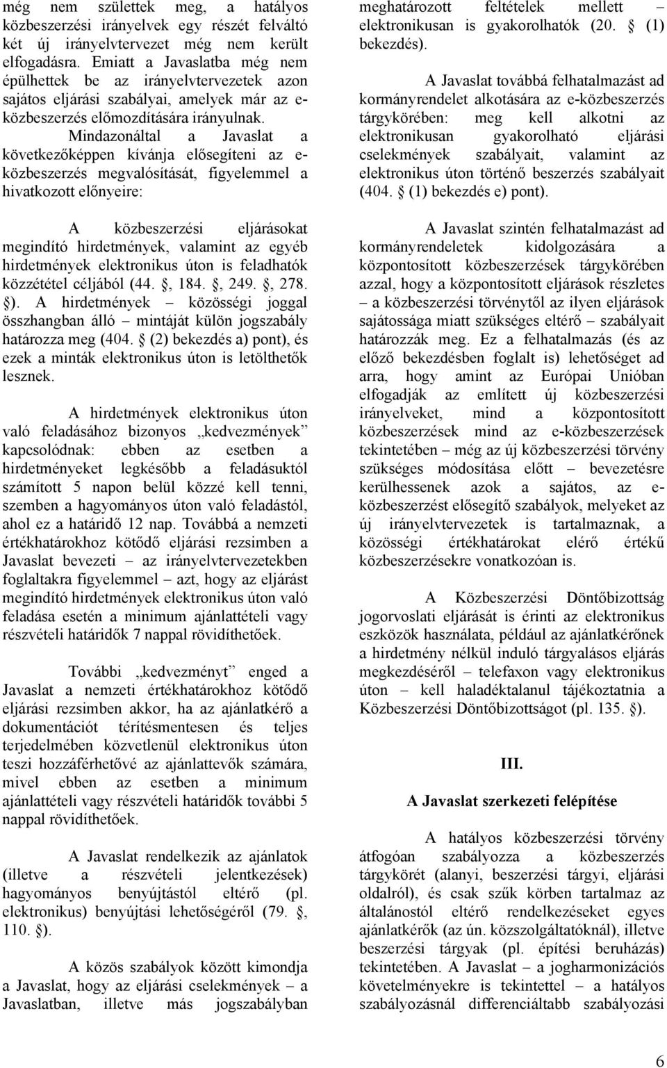 Mindazonáltal a Javaslat a következőképpen kívánja elősegíteni az e- közbeszerzés megvalósítását, figyelemmel a hivatkozott előnyeire: A közbeszerzési eljárásokat megindító hirdetmények, valamint az