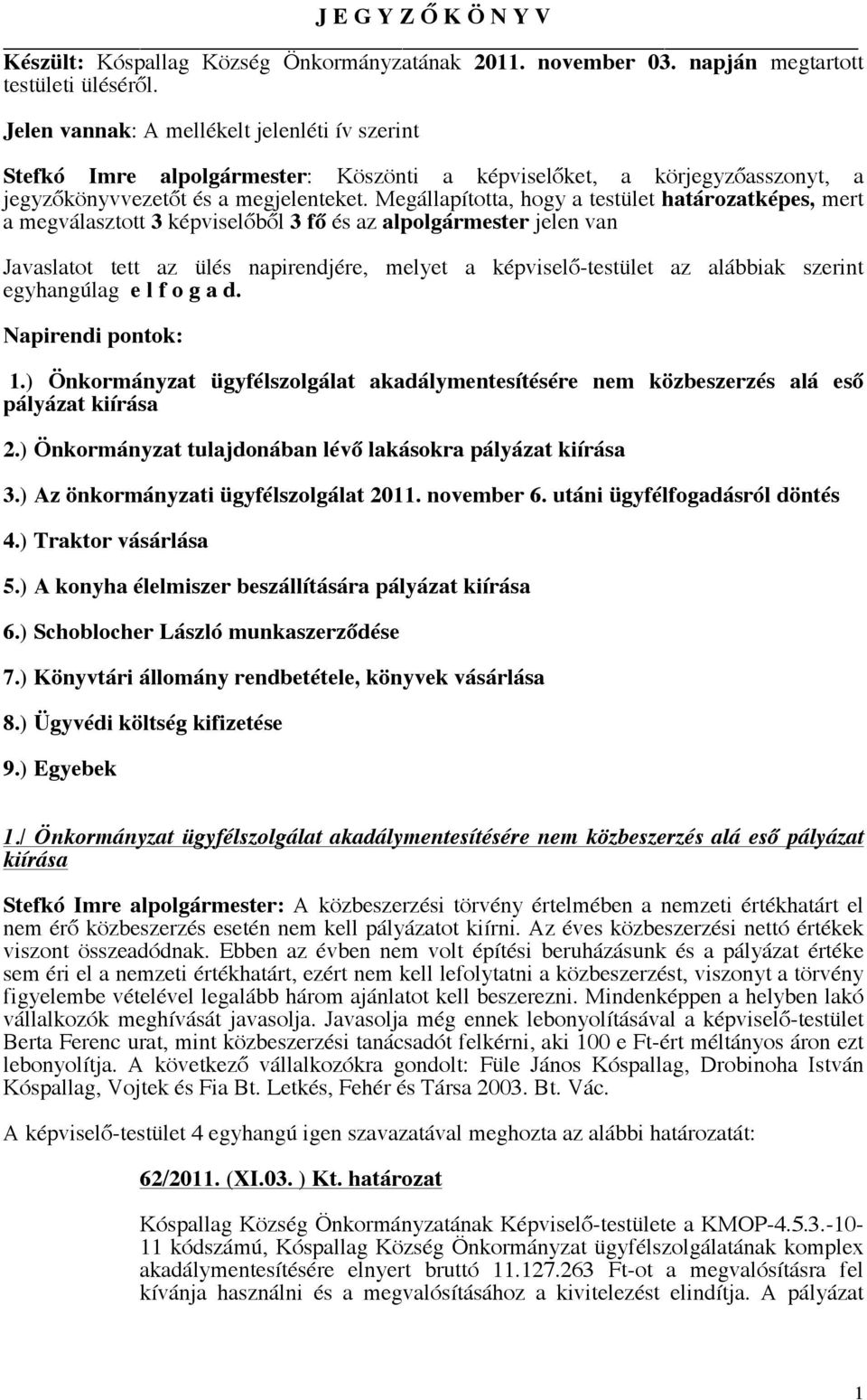 Megállapította, hogy a testület határozatképes, mert a megválasztott 3 képviselőből 3 fő és az alpolgármester jelen van Javaslatot tett az ülés napirendjére, melyet a képviselő-testület az alábbiak