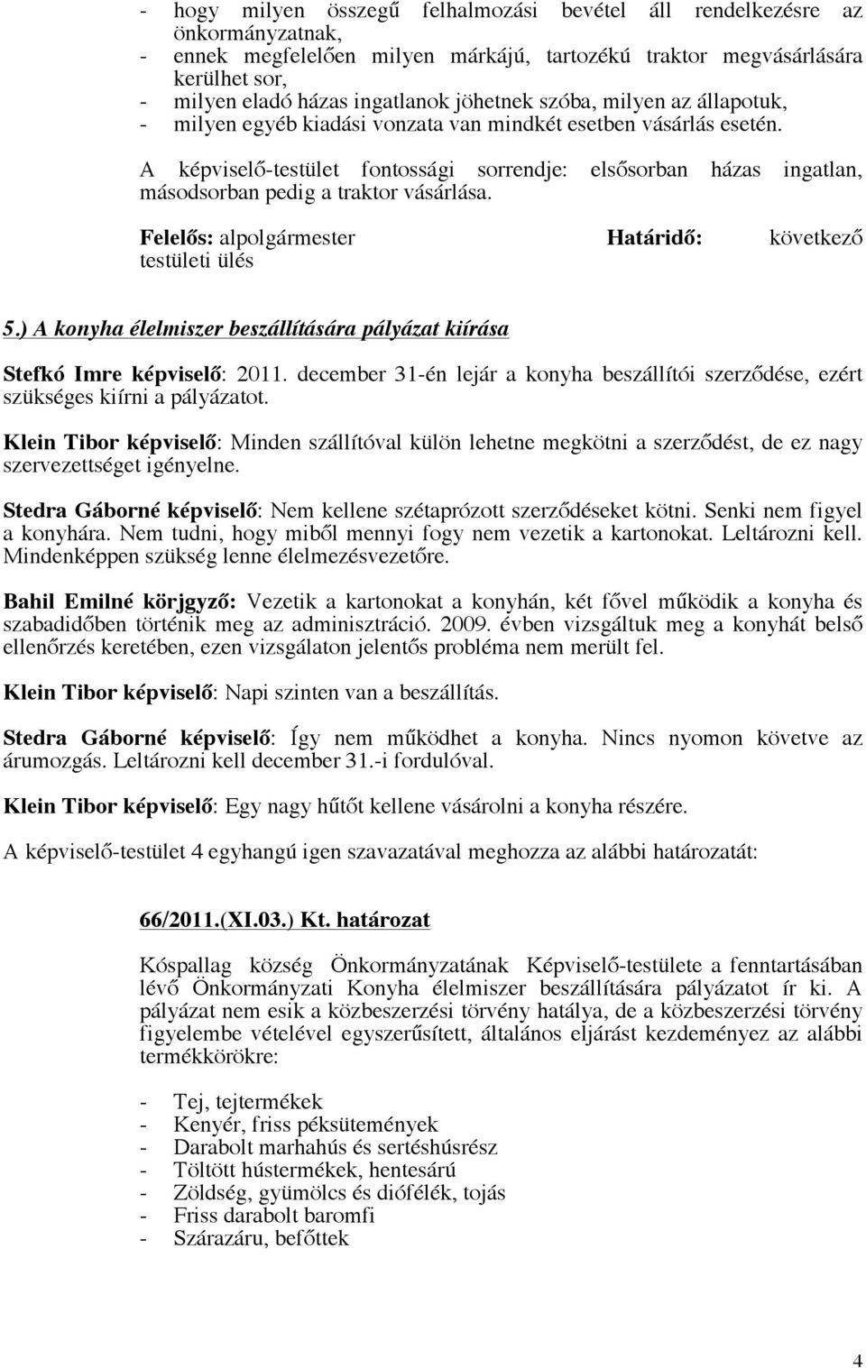 A képviselő-testület fontossági sorrendje: elsősorban házas ingatlan, másodsorban pedig a traktor vásárlása. Határidő: következő testületi ülés 5.