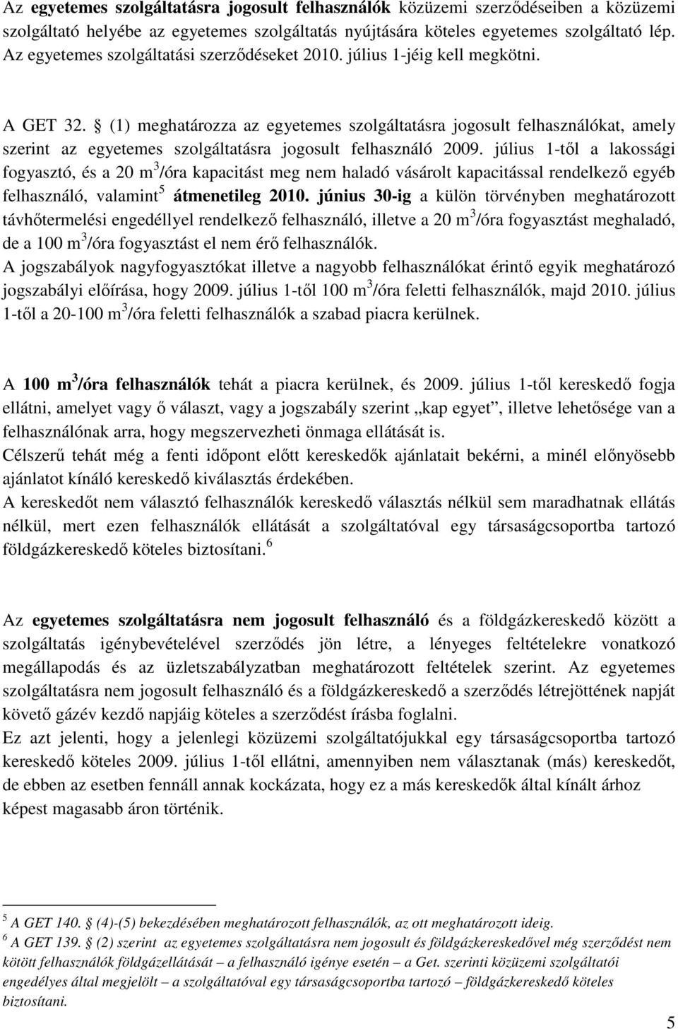 (1) meghatározza az egyetemes szolgáltatásra jogosult felhasználókat, amely szerint az egyetemes szolgáltatásra jogosult felhasználó 2009.