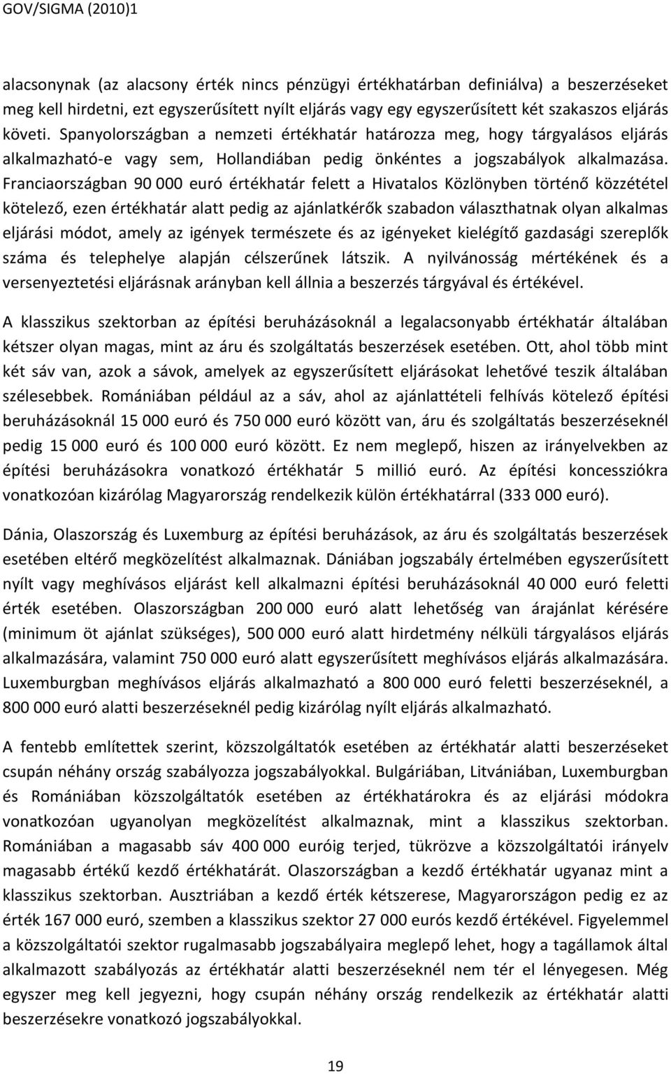 Franciaországban 90 000 euró értékhatár felett a Hivatalos Közlönyben történő közzététel kötelező, ezen értékhatár alatt pedig az ajánlatkérők szabadon választhatnak olyan alkalmas eljárási módot,