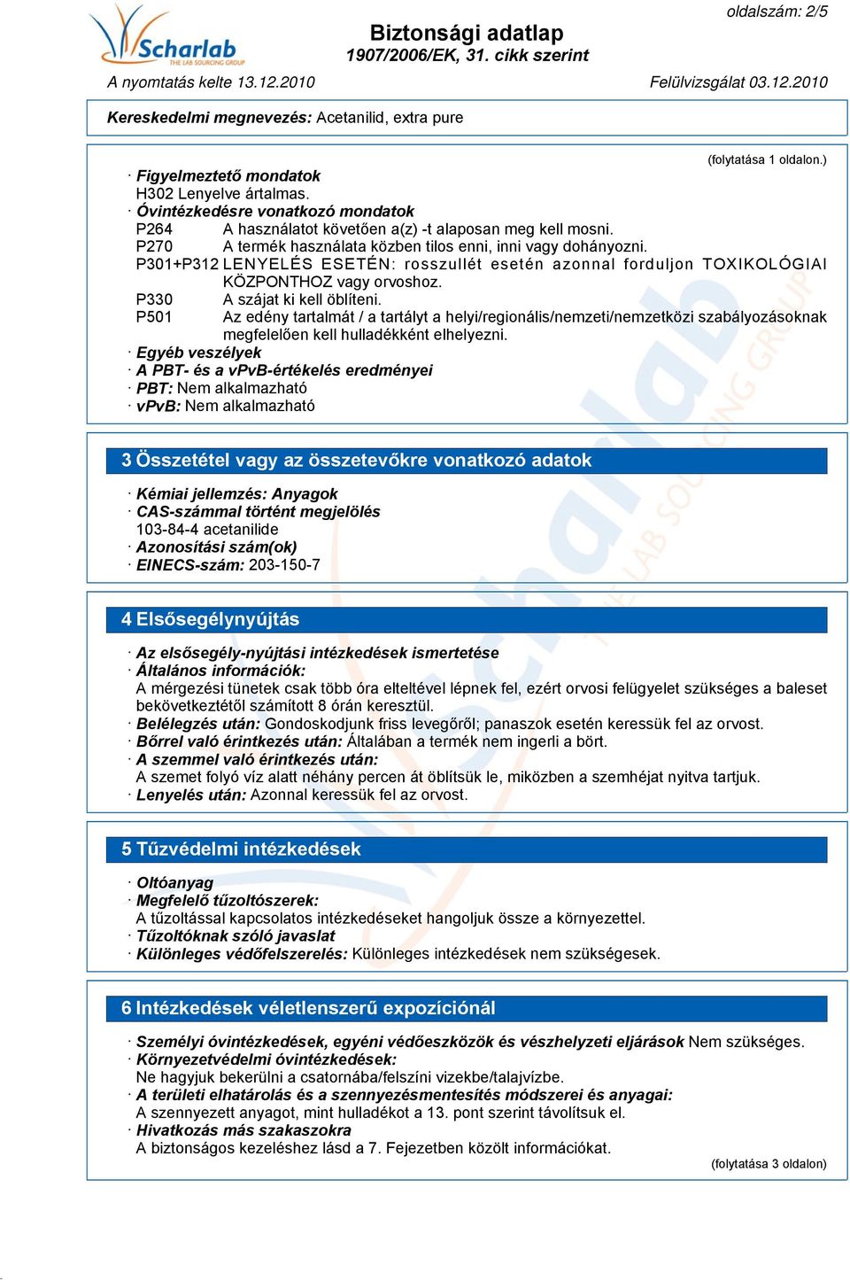 P330 P501 A szájat ki kell öblíteni. Az edény tartalmát / a tartályt a helyi/regionális/nemzeti/nemzetközi szabályozásoknak megfelelően kell hulladékként elhelyezni.