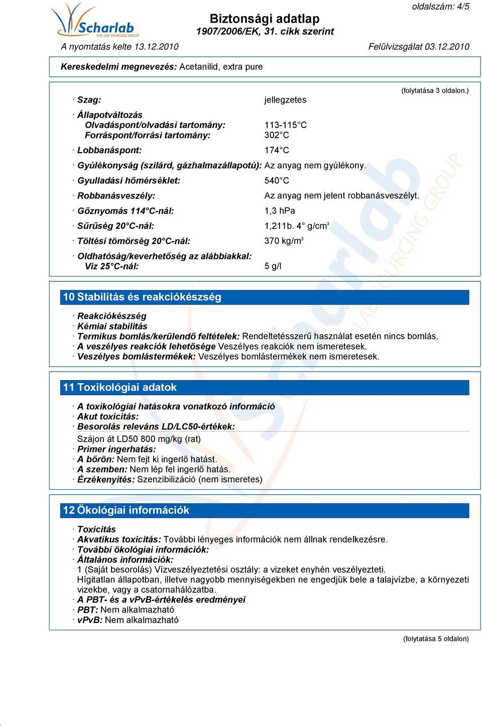 4 g/cm 3 Töltési tömörség 20 C-nál: 370 kg/m 3 Oldhatóság/keverhetőség az alábbiakkal: Víz 25 C-nál: 5 g/l (folytatása 3 oldalon.