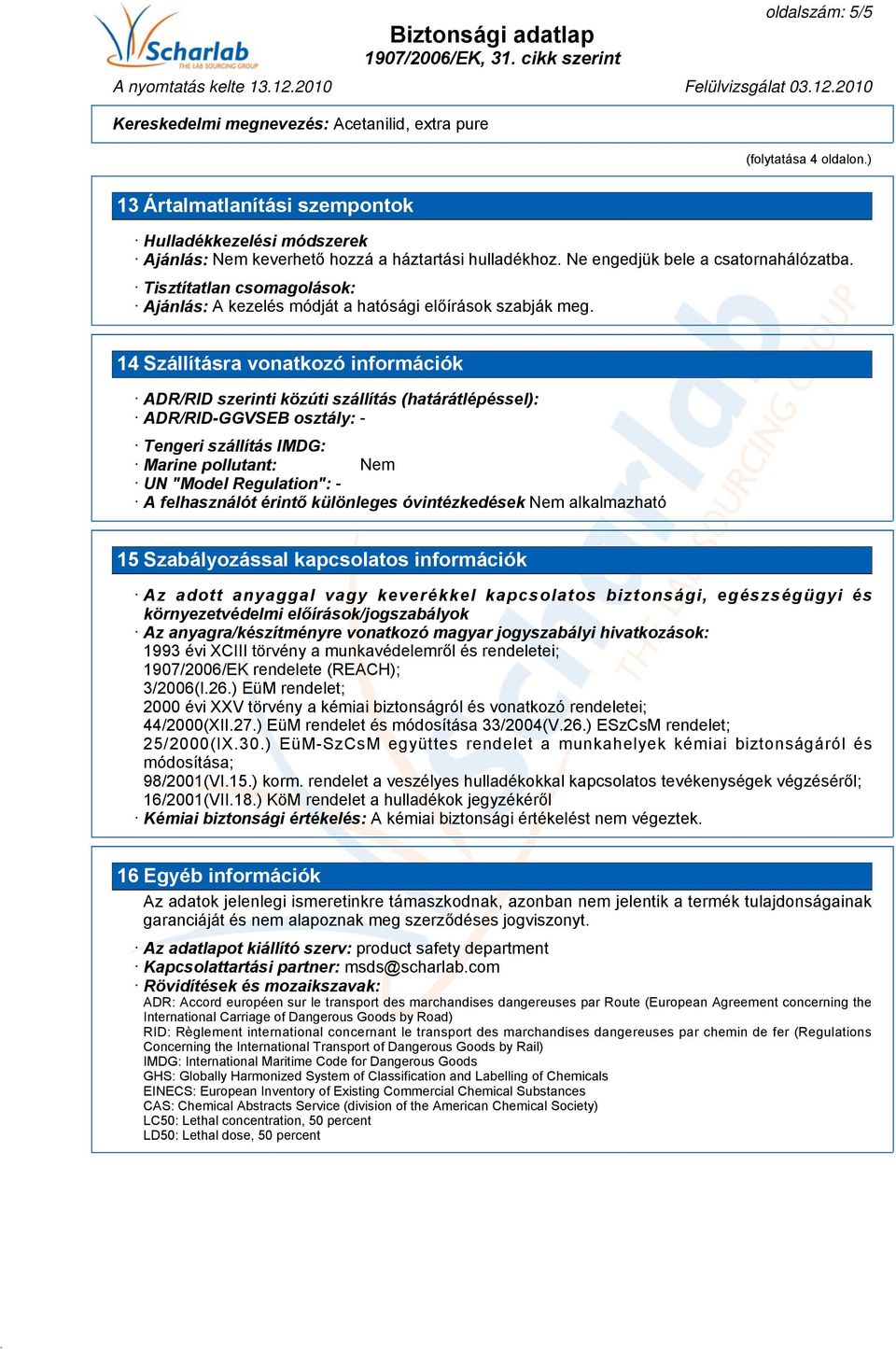 14 Szállításra vonatkozó információk ADR/RID szerinti közúti szállítás (határátlépéssel): ADR/RID-GGVSEB osztály: - Tengeri szállítás IMDG: Marine pollutant: Nem UN "Model Regulation": - A