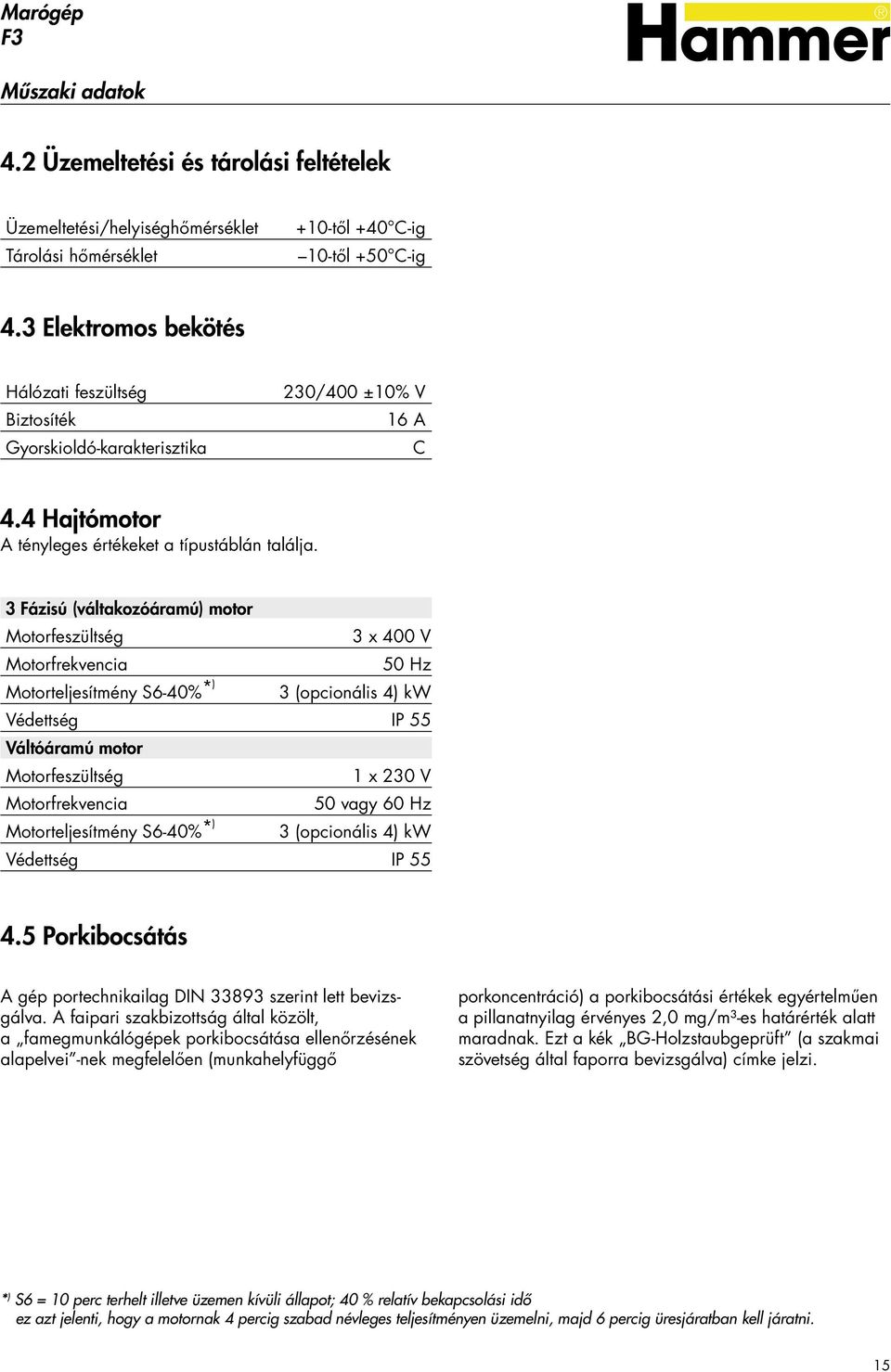 3 Fázisú (váltakozóáramú) motor Motorfeszültség 3 x 400 V Motorfrekvencia 50 Hz Motorteljesítmény S6-40% *) 3 (opcionális 4) kw Védettség IP 55 Váltóáramú motor Motorfeszültség 1 x 230 V