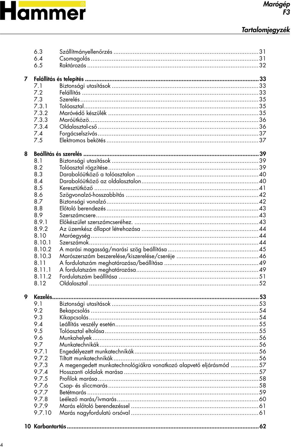 ..39 8.3 Darabolóütköző a tolóasztalon...40 8.4 Darabolóütköző az oldalasztalon...40 8.5 Keresztütköző...41 8.6 Szögvonalzó-hosszabbítás...42 8.7 Biztonsági vonalzó...42 8.8 Előtoló berendezés...43 8.