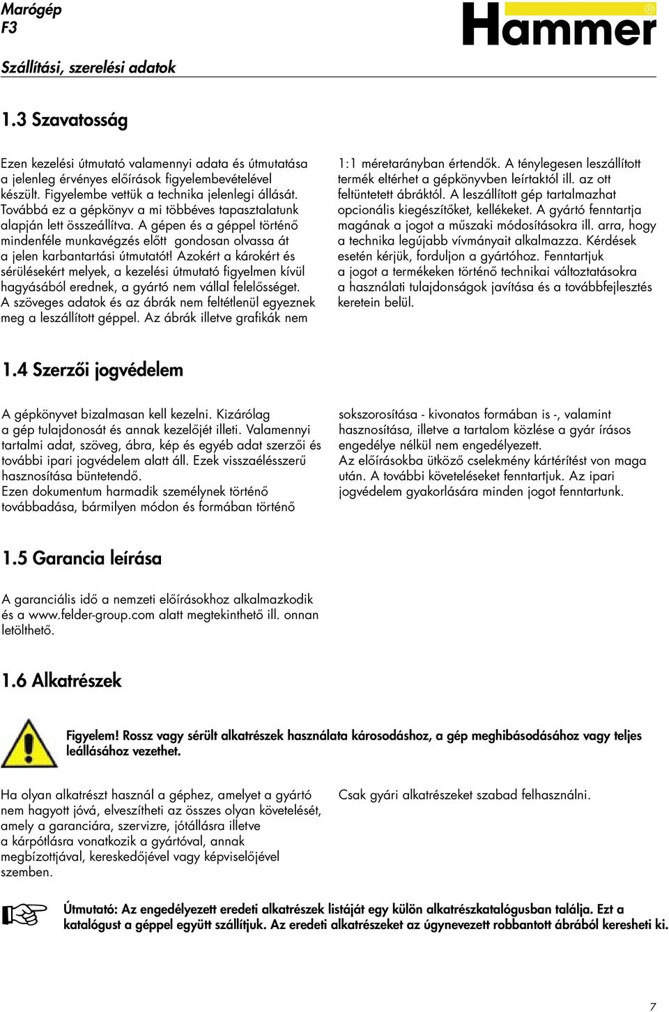 A gépen és a géppel történő mindenféle munkavégzés előtt gondosan olvassa át a jelen karbantartási útmutatót Azokért a károkért és sérülésekért melyek, a kezelési útmutató figyelmen kívül hagyásából