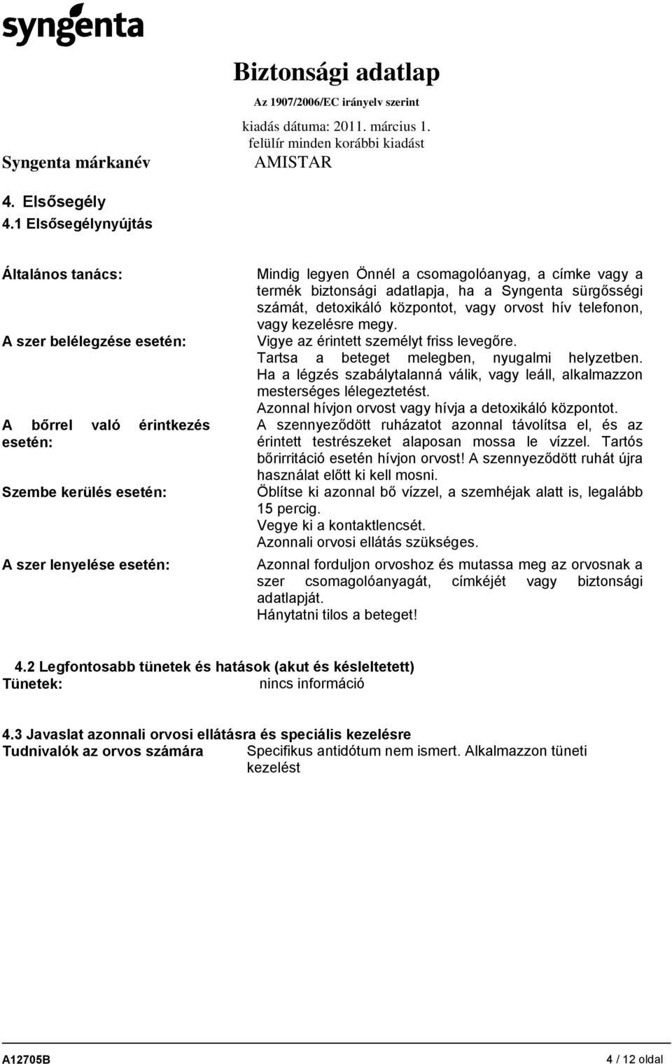 termék biztonsági adatlapja, ha a Syngenta sürgősségi számát, detoxikáló központot, vagy orvost hív telefonon, vagy kezelésre megy. Vigye az érintett személyt friss levegőre.