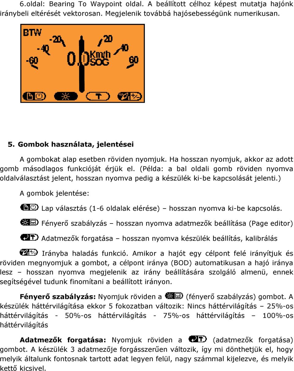 (Példa: a bal oldali gomb röviden nyomva oldalválasztást jelent, hosszan nyomva pedig a készülék ki-be kapcsolását jelenti.