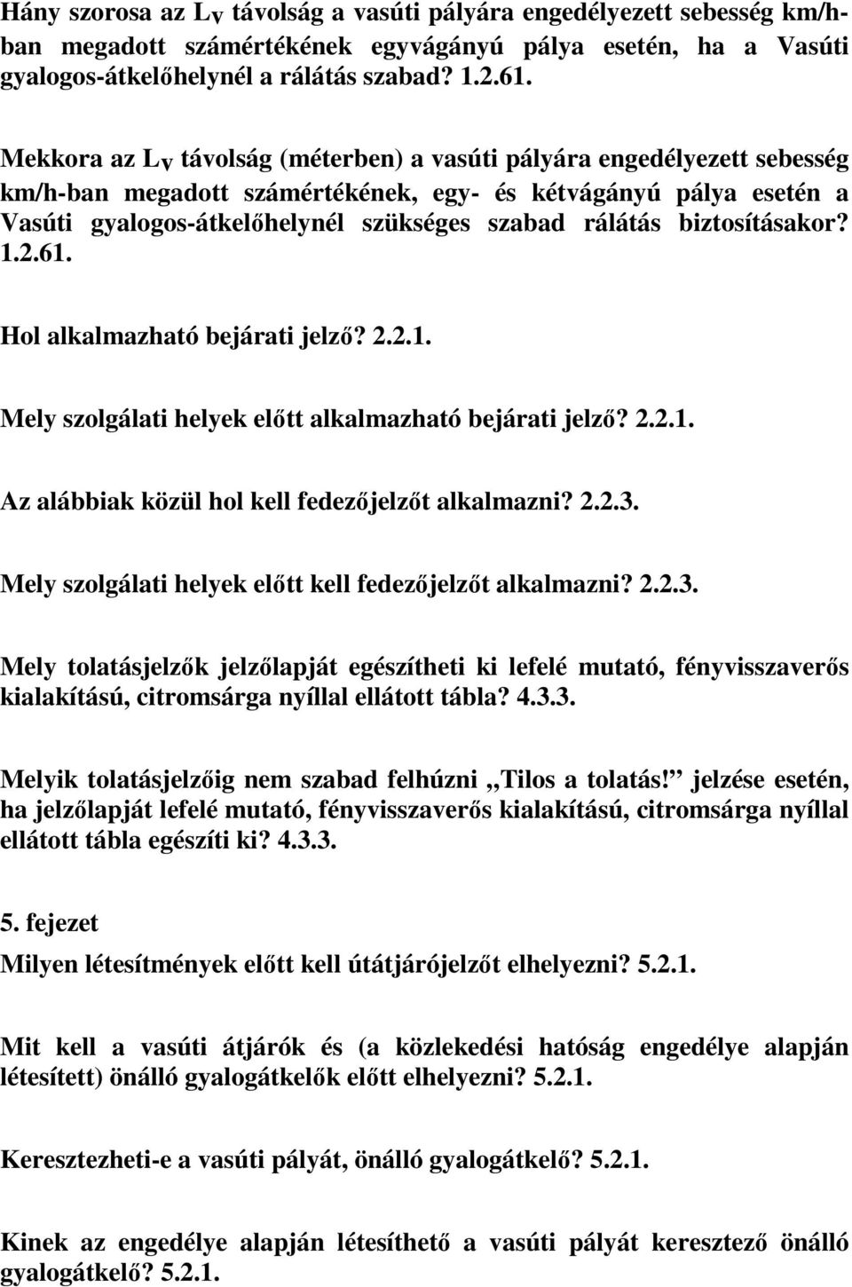 biztosításakor? 1.2.61. Hol alkalmazható bejárati jelző? 2.2.1. Mely szolgálati helyek előtt alkalmazható bejárati jelző? 2.2.1. Az alábbiak közül hol kell fedezőjelzőt alkalmazni? 2.2.3.