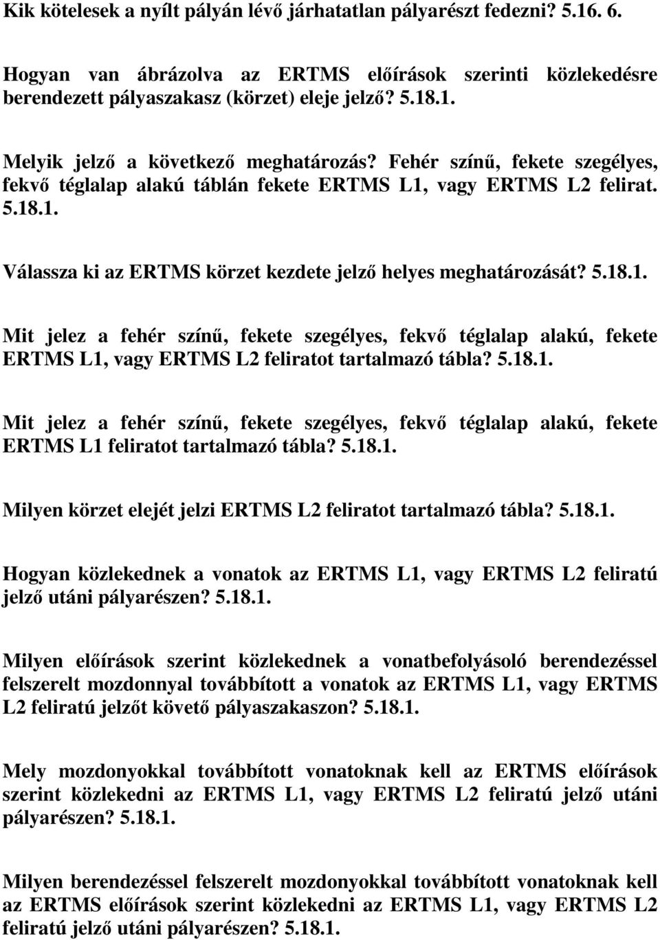 5.18.1. Mit jelez a fehér színű, fekete szegélyes, fekvő téglalap alakú, fekete ERTMS L1 feliratot tartalmazó tábla? 5.18.1. Milyen körzet elejét jelzi ERTMS L2 feliratot tartalmazó tábla? 5.18.1. Hogyan közlekednek a vonatok az ERTMS L1, vagy ERTMS L2 feliratú jelző utáni pályarészen?