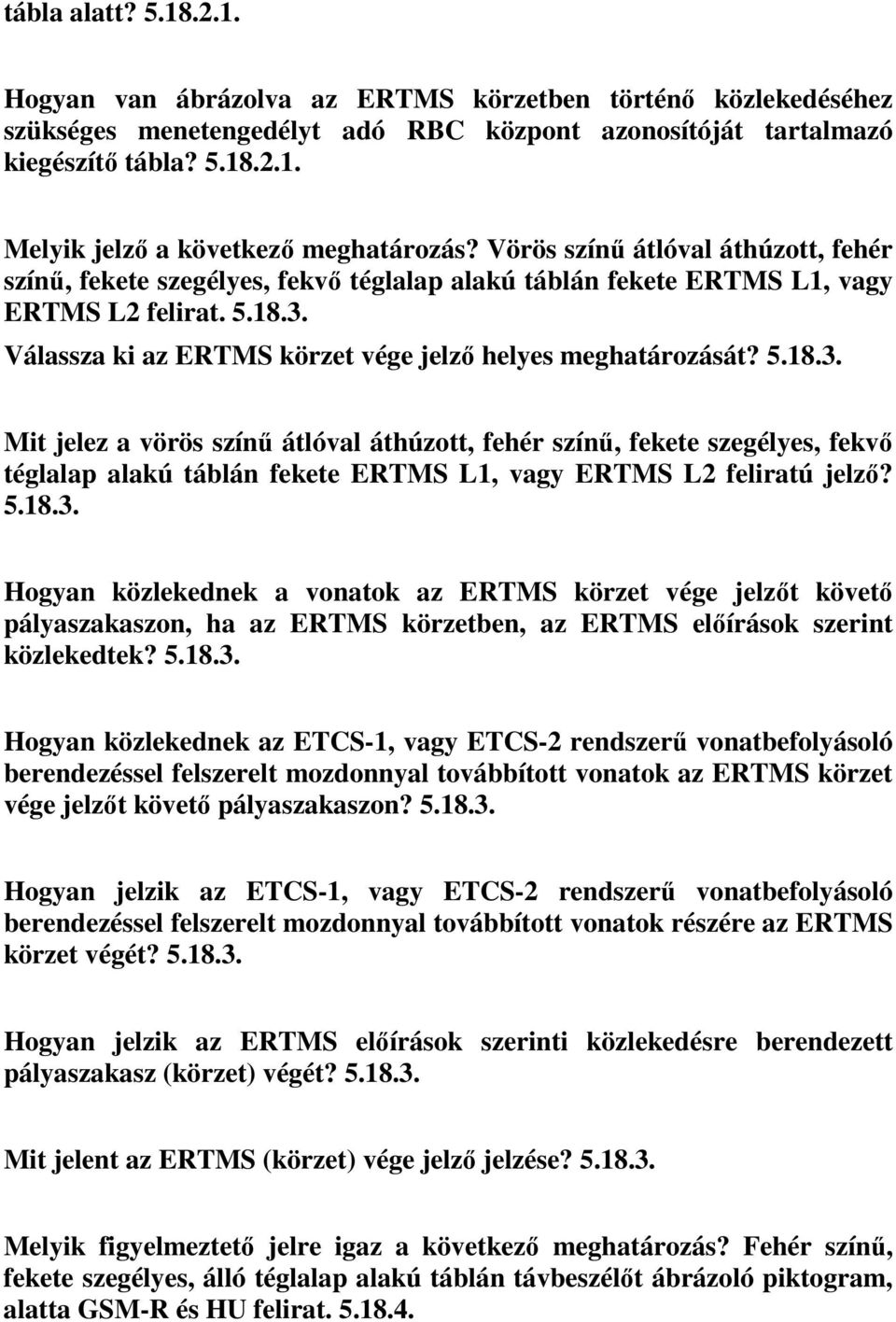 5.18.3. Mit jelez a vörös színű átlóval áthúzott, fehér színű, fekete szegélyes, fekvő téglalap alakú táblán fekete ERTMS L1, vagy ERTMS L2 feliratú jelző? 5.18.3. Hogyan közlekednek a vonatok az ERTMS körzet vége jelzőt követő pályaszakaszon, ha az ERTMS körzetben, az ERTMS előírások szerint közlekedtek?