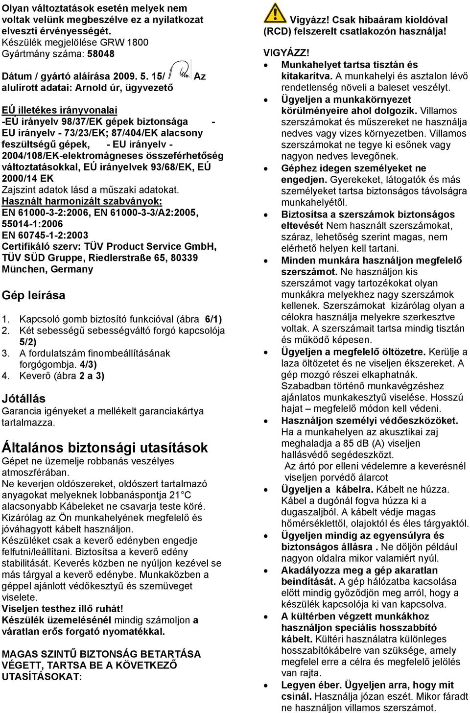 15/ alulírott adatai: Arnold úr, ügyvezető Az EÚ illetékes irányvonalai -EÚ irányelv 98/37/EK gépek biztonsága - EU irányelv - 73/23/EK; 87/404/EK alacsony feszültségű gépek, - EU irányelv -