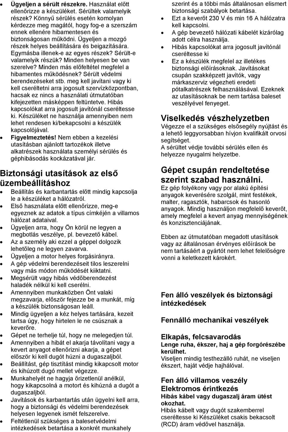 Egymásba illenek-e az egyes részek? Sérült-e valamelyik részük? Minden helyesen be van szerelve? Minden más előfeltétel megfelel a hibamentes működésnek? Sérült védelmi berendezéseket stb.