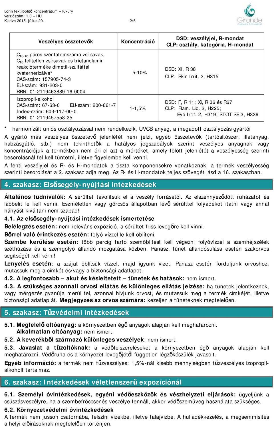 RRN: 01-2119463889-16-0004 Izopropil-alkohol CAS-szám: 67-63-0 EU-szám: 200-661-7 Index-szám: 603-117-00-0 RRN: 01-2119457558-25 Koncentráció 5-10% 1-1,5% DSD: veszélyjel, R-mondat CLP: osztály,