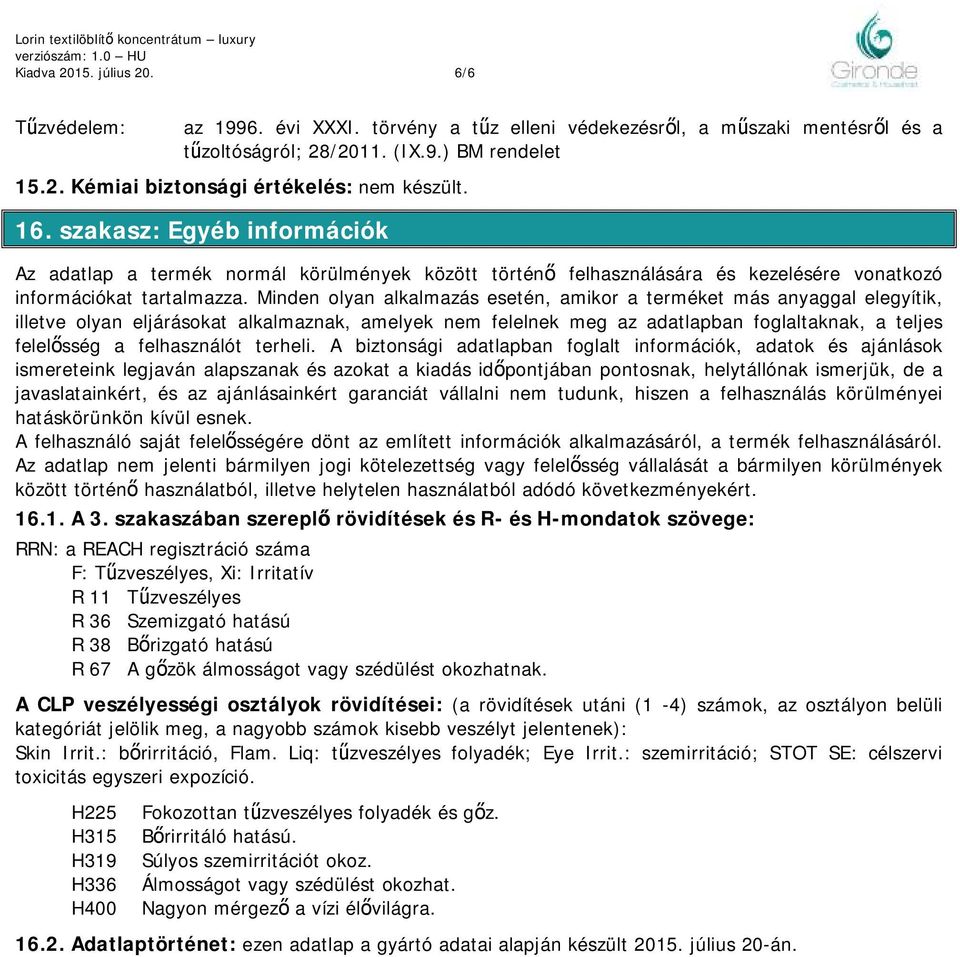 Minden olyan alkalmazás esetén, amikor a terméket más anyaggal elegyítik, illetve olyan eljárásokat alkalmaznak, amelyek nem felelnek meg az adatlapban foglaltaknak, a teljes felelősség a