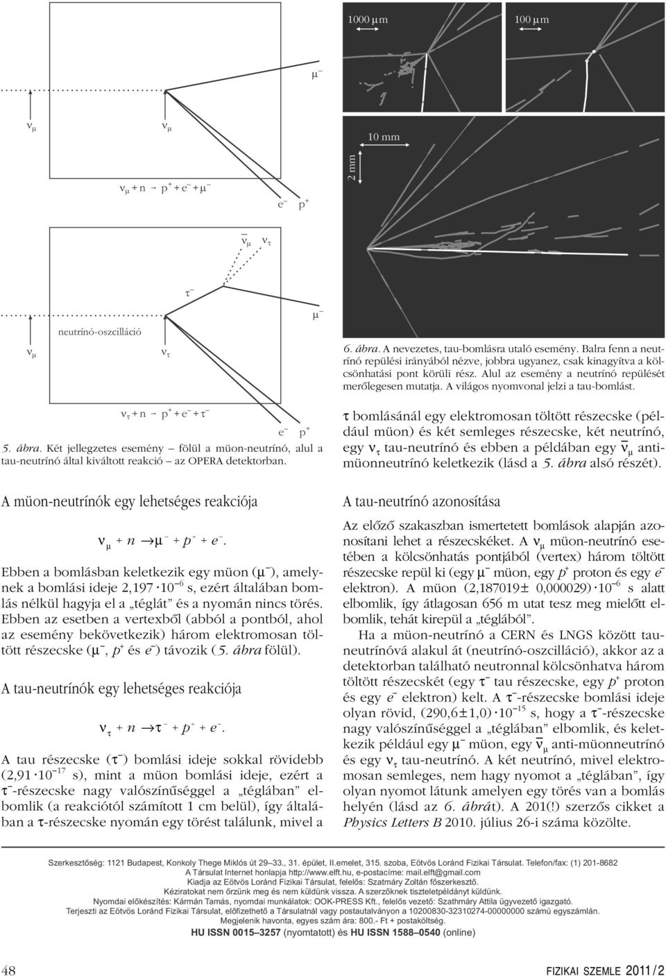 A világos nyomvonal jelzi a tau-bomlást. nt +n p +e + t + 5. ábra. Két jellegzetes esemény fölül a müon-neutrínó, alul a tau-neutrínó által kiváltott reakció az OPERA detektorban.