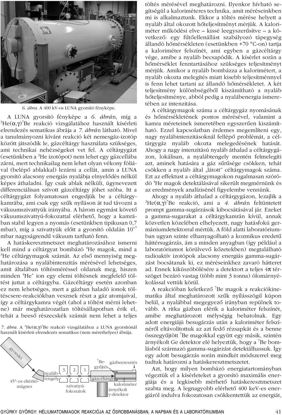 A céltárgygázt (esetünkben a 3 He izotópot) nem lehet egy gázcellába zárni, mert technikailag nem lehet olyan vékony fóliával (belépô ablakkal) lezárni a cellát, amin a LUNA gyorsító alacsony