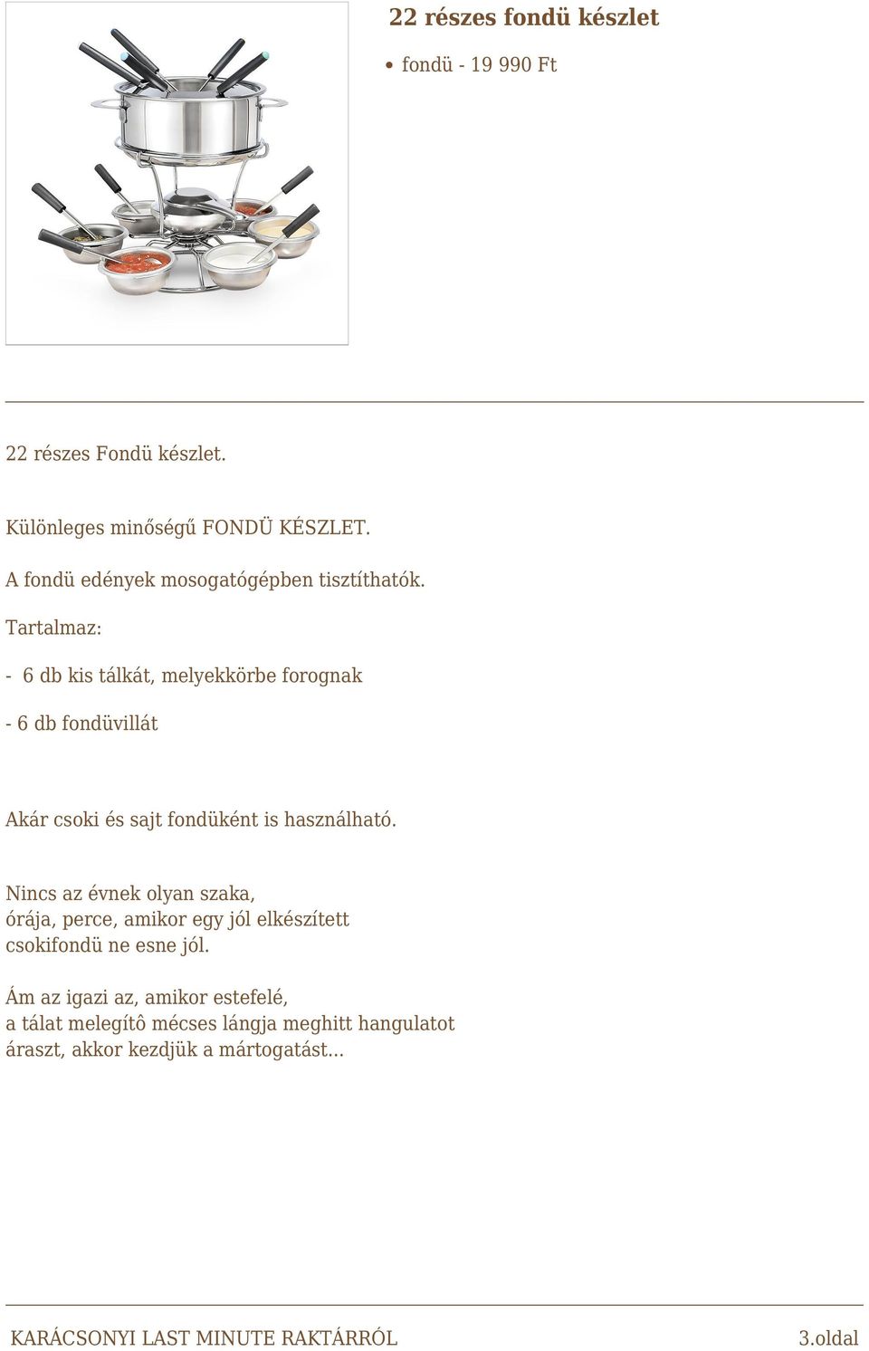 Tartalmaz: - 6 db kis tálkát, melyekkörbe forognak - 6 db fondüvillát Akár csoki és sajt fondüként is használható.