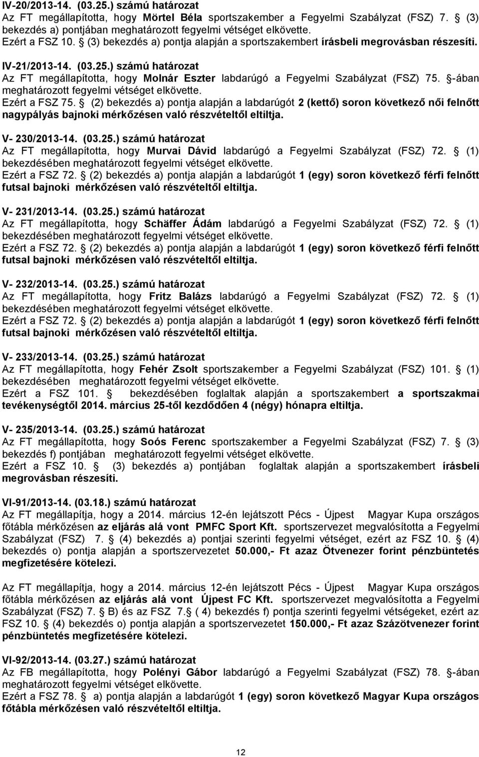 ) számú határozat Az FT megállapította, hogy Molnár Eszter labdarúgó a Fegyelmi Szabályzat (FSZ) 75. -ában meghatározott fegyelmi vétséget elkövette. Ezért a FSZ 75.