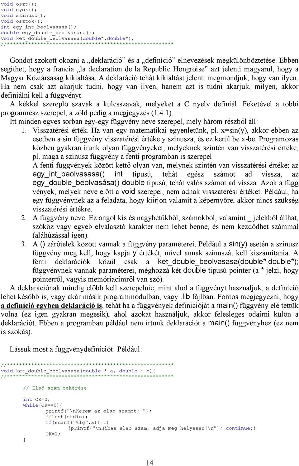 A deklaráció tehát kikiáltást jelent: megmondjuk, hogy van ilyen. Ha nem csak azt akarjuk tudni, hogy van ilyen, hanem azt is tudni akarjuk, milyen, akkor definiálni kell a függvényt.