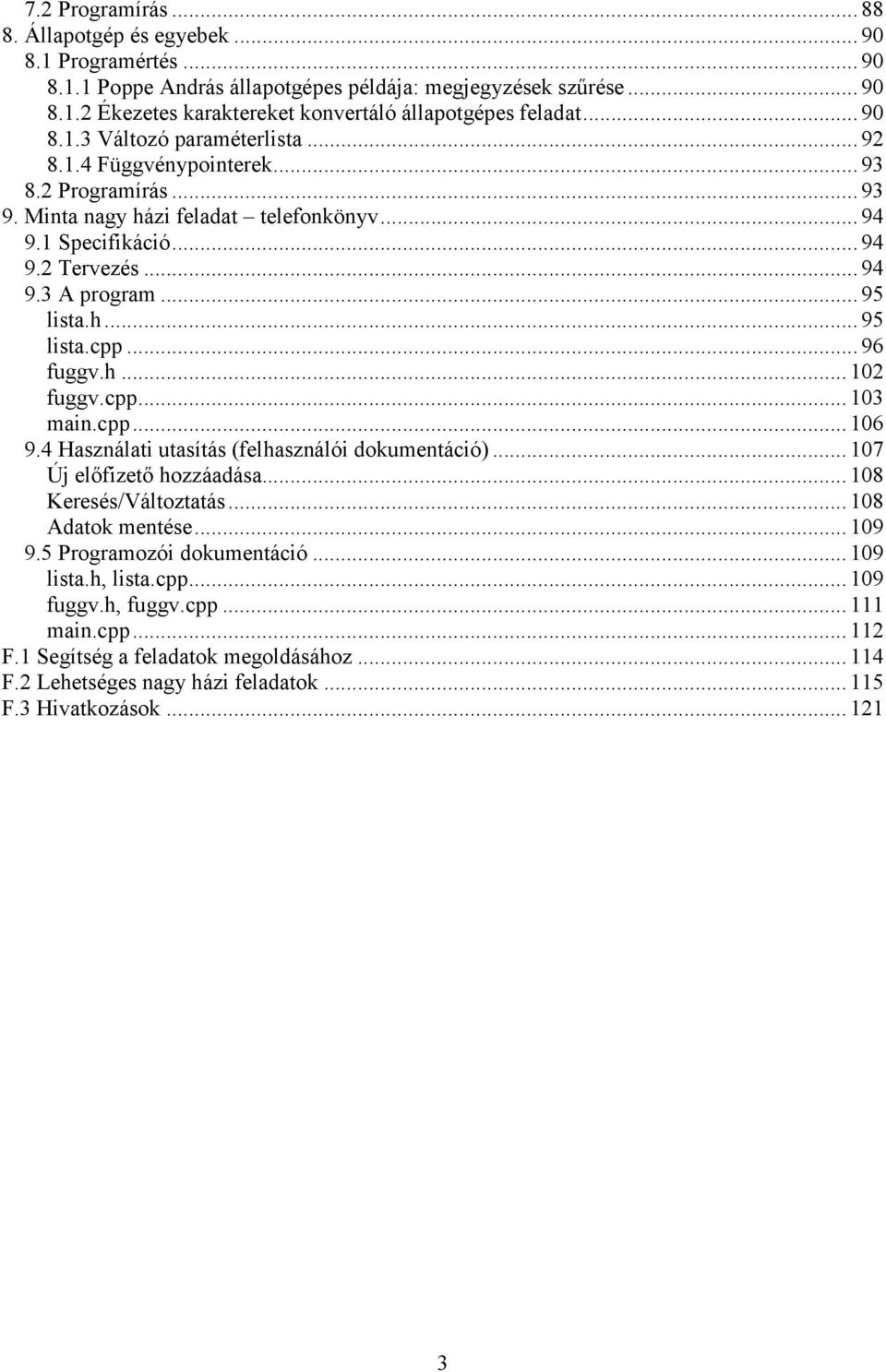 .. 95 lista.h... 95 lista.cpp... 96 fuggv.h... 102 fuggv.cpp... 103 main.cpp... 106 9.4 Használati utasítás (felhasználói dokumentáció)... 107 Új előfizető hozzáadása... 108 Keresés/Változtatás.