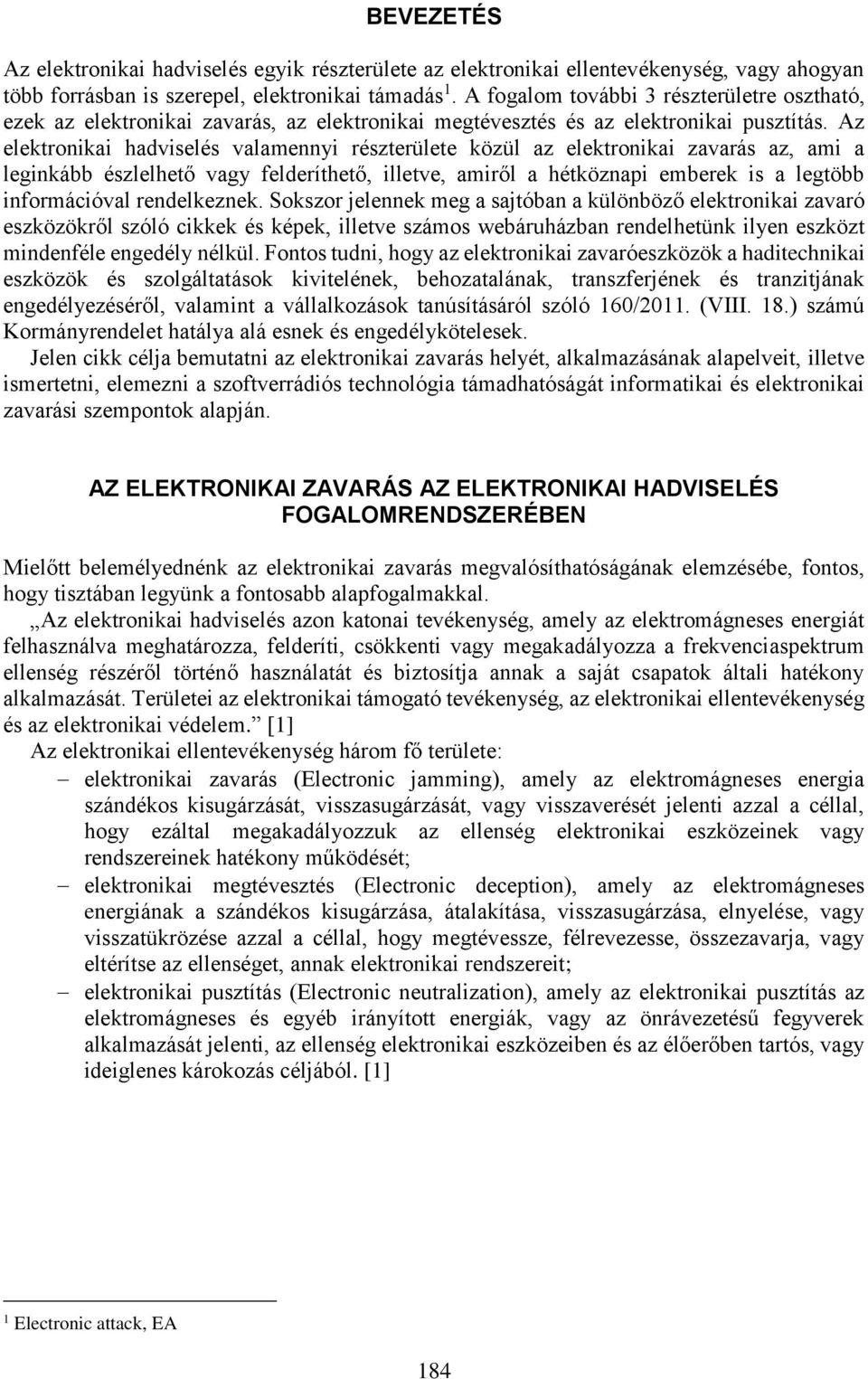 Az elektronikai hadviselés valamennyi részterülete közül az elektronikai zavarás az, ami a leginkább észlelhető vagy felderíthető, illetve, amiről a hétköznapi emberek is a legtöbb információval