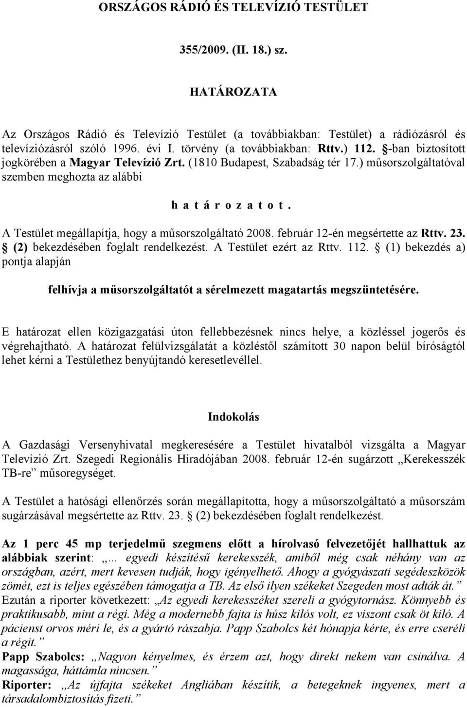 A Testület megállapítja, hogy a műsorszolgáltató 2008. február 12-én megsértette az Rttv. 23. (2) bekezdésében foglalt rendelkezést. A Testület ezért az Rttv. 112.