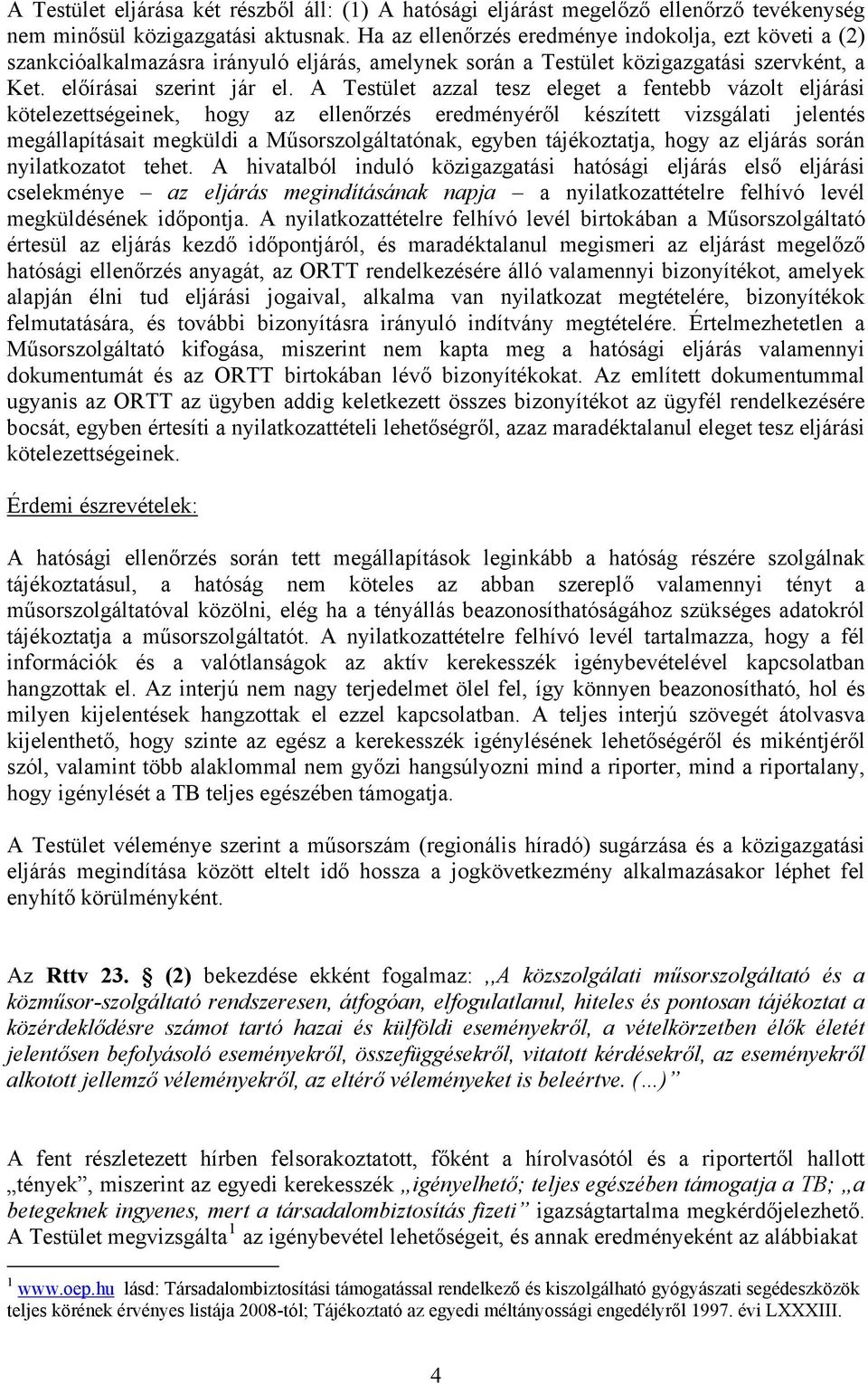 A Testület azzal tesz eleget a fentebb vázolt eljárási kötelezettségeinek, hogy az ellenőrzés eredményéről készített vizsgálati jelentés megállapításait megküldi a Műsorszolgáltatónak, egyben