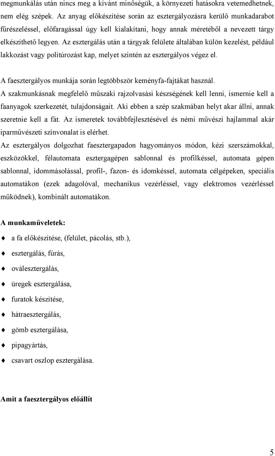 Az esztergálás után a tárgyak felülete általában külön kezelést, például lakkozást vagy politúrozást kap, melyet szintén az esztergályos végez el.