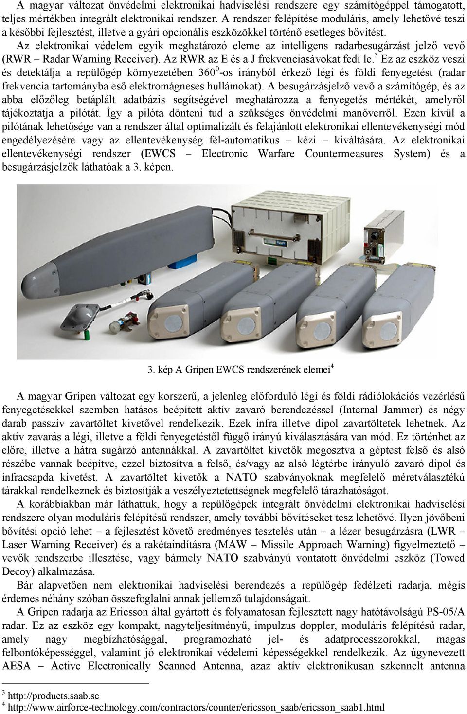 Az elektronikai védelem egyik meghatározó eleme az intelligens radarbesugárzást jelző vevő (RWR Radar Warning Receiver). Az RWR az E és a J frekvenciasávokat fedi le.