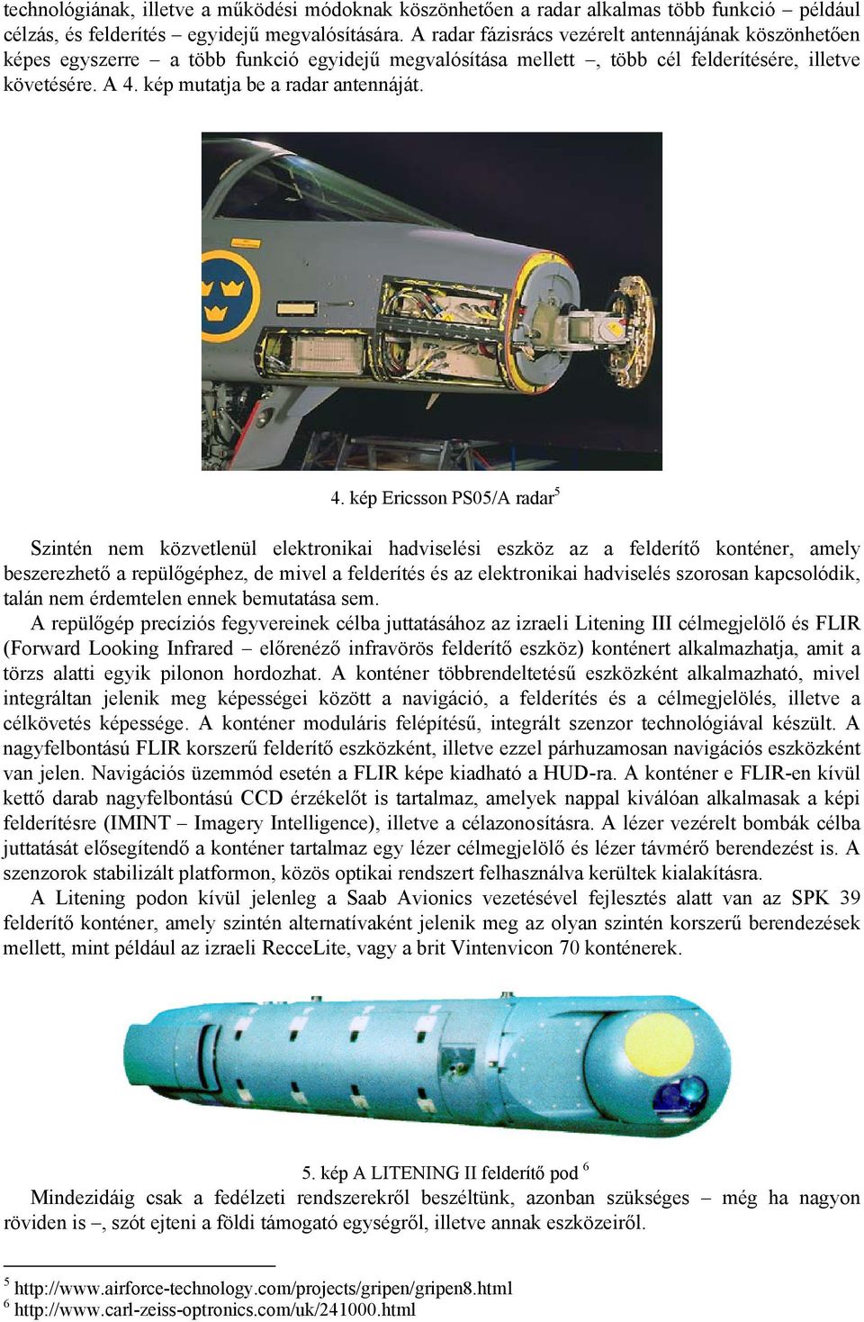 4. kép Ericsson PS05/A radar 5 Szintén nem közvetlenül elektronikai hadviselési eszköz az a felderítő konténer, amely beszerezhető a repülőgéphez, de mivel a felderítés és az elektronikai hadviselés