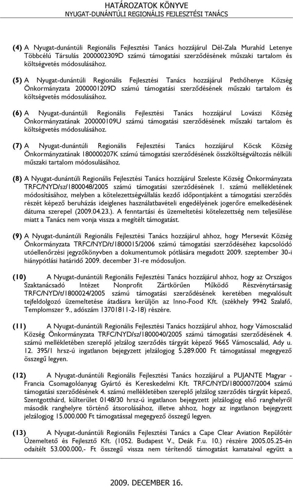 (6) A Nyugat-dunántúli Regionális Fejlesztési Tanács hozzájárul Lovászi Község Önkormányzatának 200000109U számú támogatási szerződésének műszaki tartalom és költségvetés módosulásához.