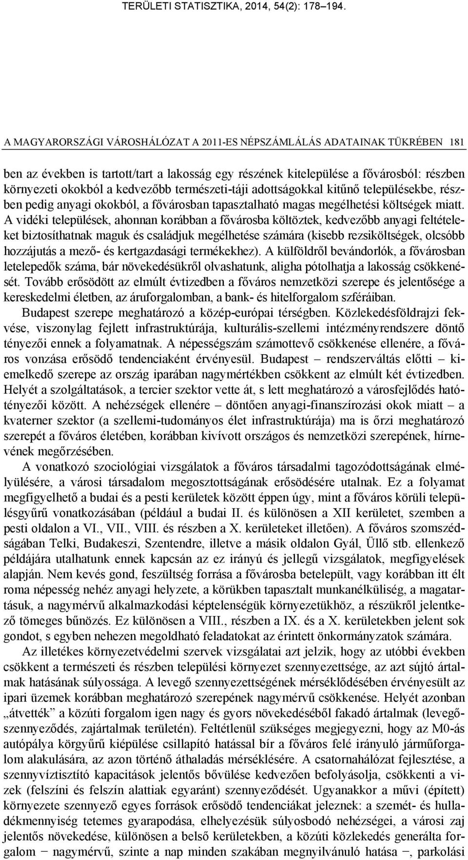 A vidéki települések, ahonnan korábban a fővárosba költöztek, kedvezőbb anyagi feltételeket biztosíthatnak maguk és családjuk megélhetése számára (kisebb rezsiköltségek, olcsóbb hozzájutás a mező- és