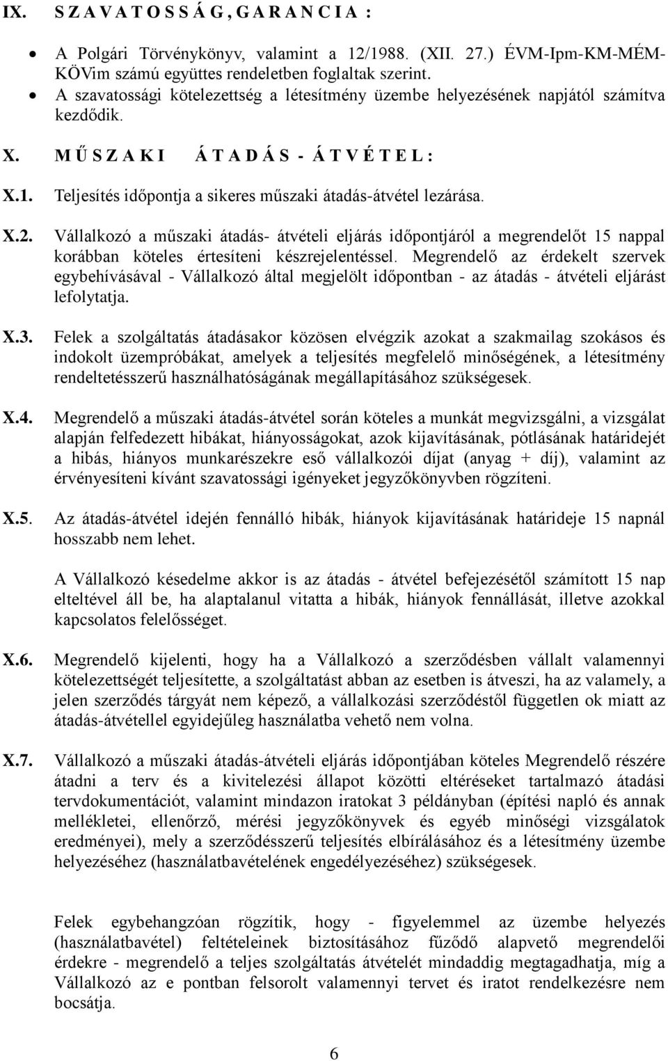 Teljesítés időpontja a sikeres műszaki átadás-átvétel lezárása. Vállalkozó a műszaki átadás- átvételi eljárás időpontjáról a megrendelőt 15 nappal korábban köteles értesíteni készrejelentéssel.