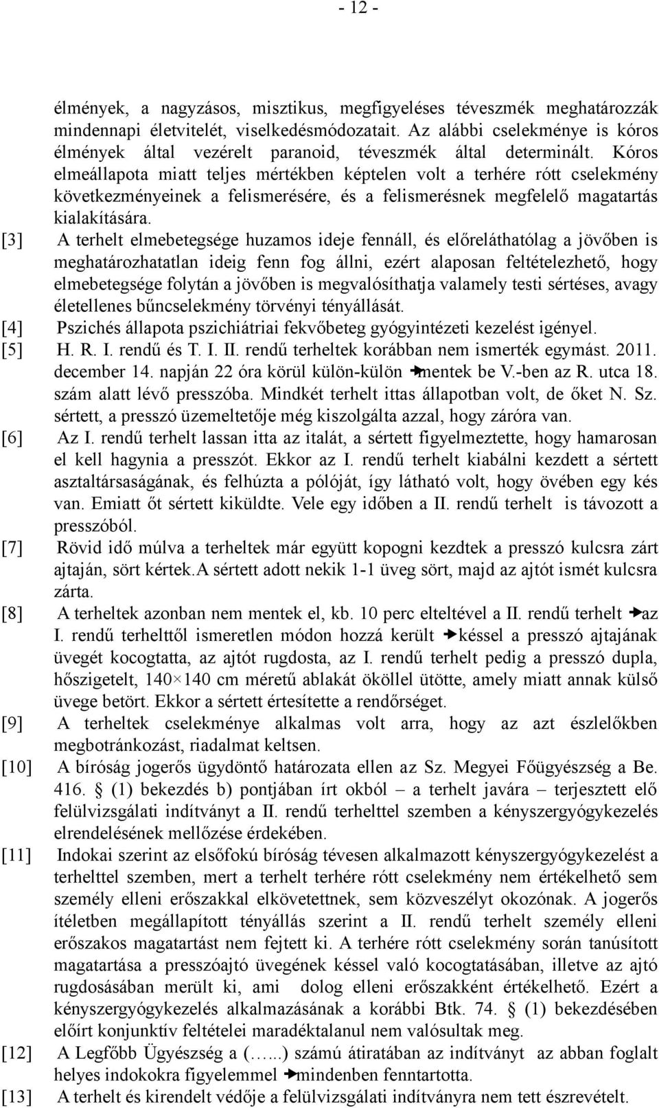 Kóros elmeállapota miatt teljes mértékben képtelen volt a terhére rótt cselekmény következményeinek a felismerésére, és a felismerésnek megfelelő magatartás kialakítására.