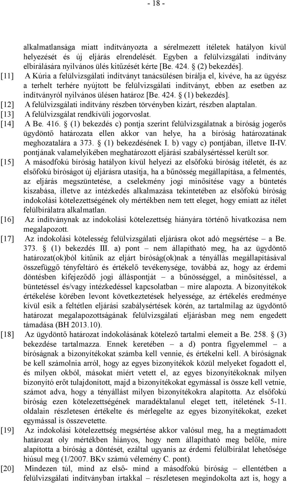 [11] A Kúria a felülvizsgálati indítványt tanácsülésen bírálja el, kivéve, ha az ügyész a terhelt terhére nyújtott be felülvizsgálati indítványt, ebben az esetben az indítványról nyilvános ülésen