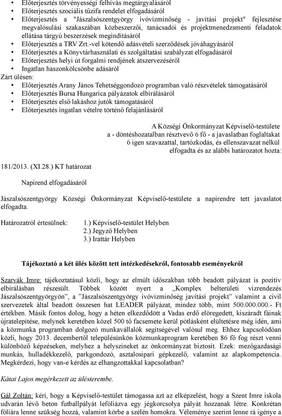 -vel kötendő adásvételi szerződések jóváhagyásáról Előterjesztés a Könyvtárhasználati és szolgáltatási szabályzat elfogadásáról Előterjesztés helyi út forgalmi rendjének átszervezéséről Ingatlan