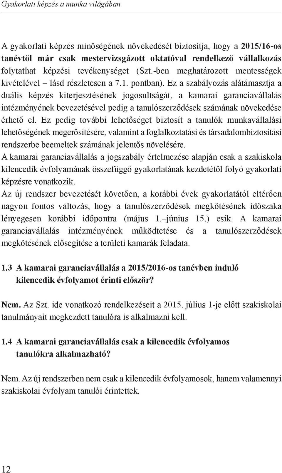 Ez a szabályozás alátámasztja a duális képzés kiterjesztésének jogosultságát, a kamarai garanciavállalás intézményének bevezetésével pedig a tanulószerződések számának növekedése érhető el.