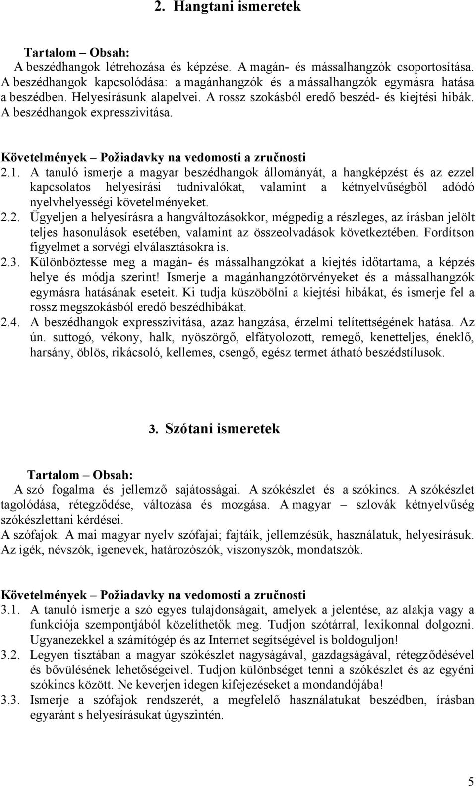 2.1. A tanuló ismerje a magyar beszédhangok állományát, a hangképzést és az ezzel kapcsolatos helyesírási tudnivalókat, valamint a kétnyelvűségből adódó nyelvhelyességi követelményeket. 2.2. Ügyeljen a helyesírásra a hangváltozásokkor, mégpedig a részleges, az írásban jelölt teljes hasonulások esetében, valamint az összeolvadások következtében.