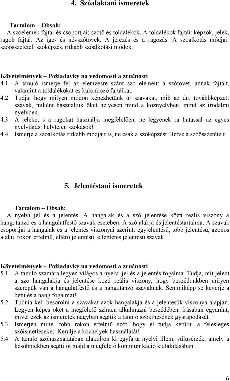 A tanuló ismerje fel az elemzésre szánt szó elemeit: a szótövet, annak fajtáit, valamint a toldalékokat és különböző fajtáikat. 4.2. Tudja, hogy milyen módon képezhetünk új szavakat, mik az ún.