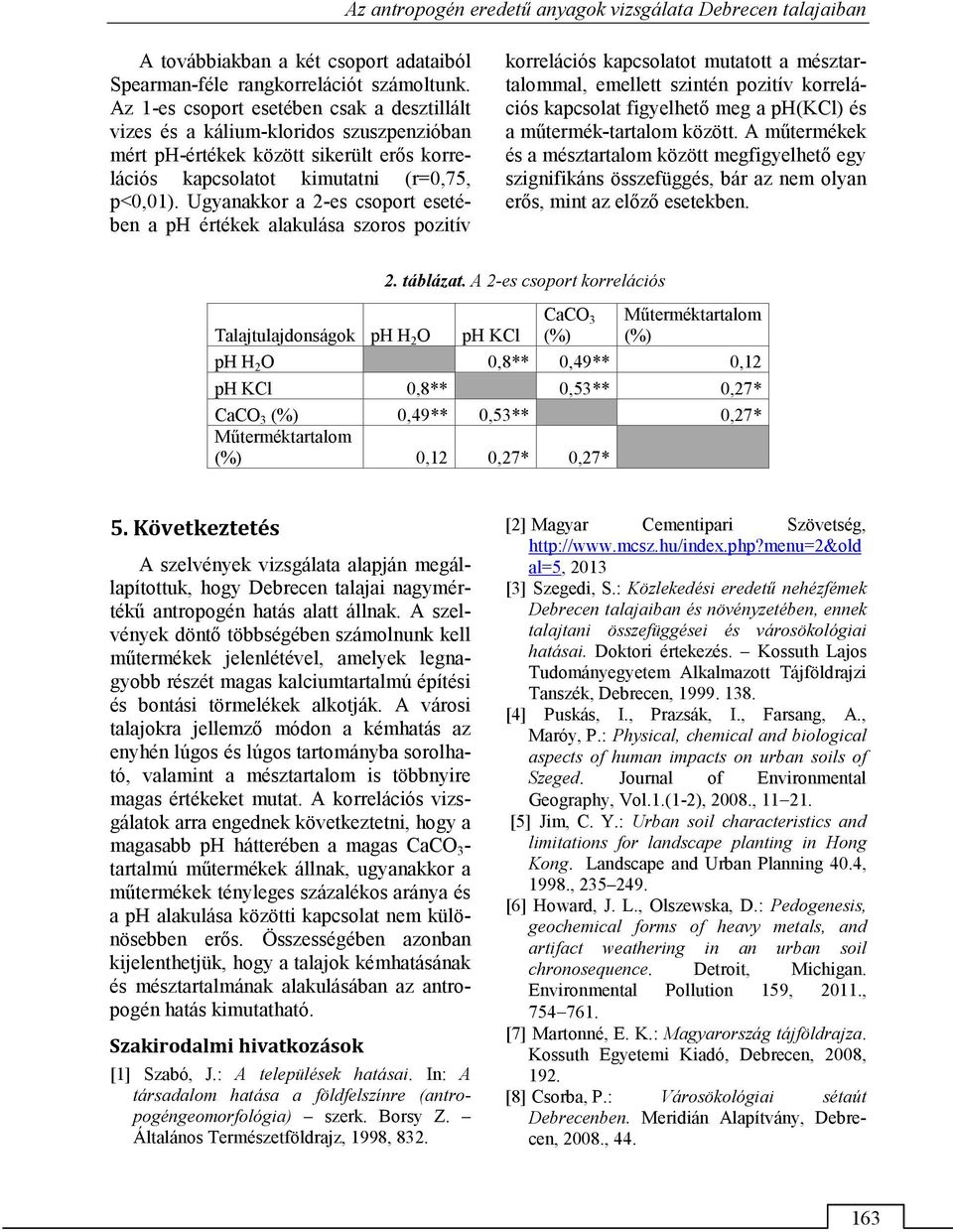 Ugyanakkor a 2-es csoport esetében a ph értékek alakulása szoros pozitív korrelációs kapcsolatot mutatott a mésztartalommal, emellett szintén pozitív korrelációs kapcsolat figyelhető meg a ph(kcl) és