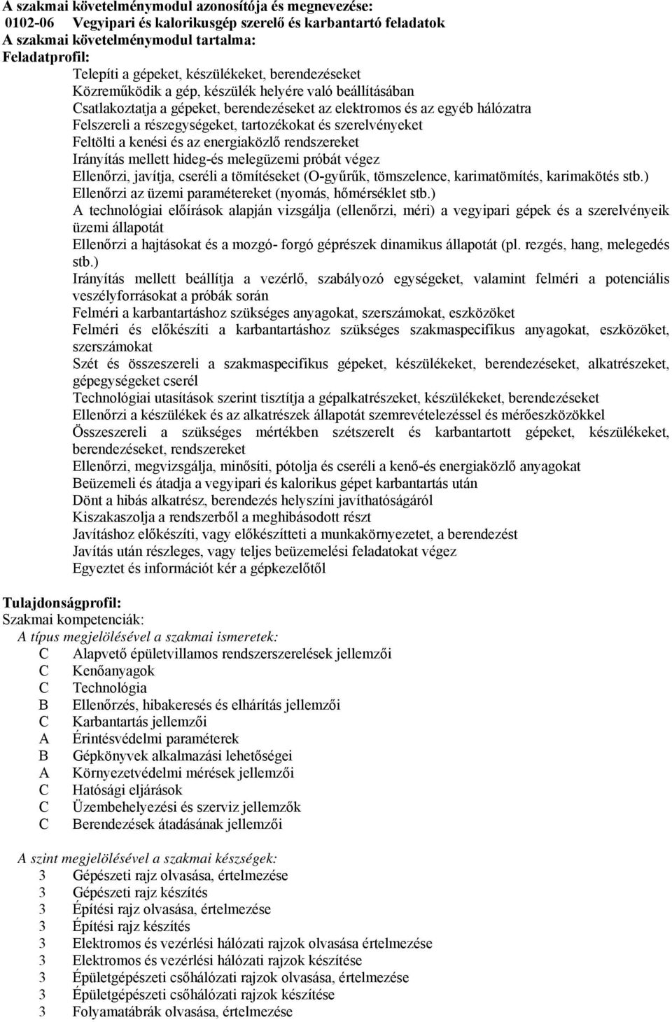 tartozékokat és szerelvényeket Feltölti a kenési és az energiaközlő rendszereket Irányítás mellett hideg-és melegüzemi próbát végez Ellenőrzi, javítja, cseréli a tömítéseket (O-gyűrűk, tömszelence,