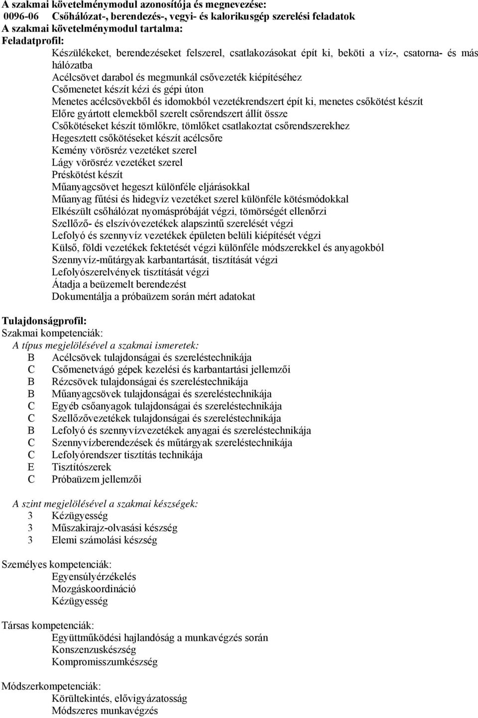 acélcsövekből és idomokból vezetékrendszert épít ki, menetes csőkötést készít Előre gyártott elemekből szerelt csőrendszert állít össze sőkötéseket készít tömlőkre, tömlőket csatlakoztat