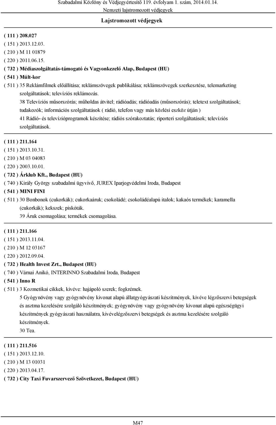 ( 732 ) Médiaszolgáltatás-támogató és Vagyonkezelő Alap, Budapest (HU) ( 541 ) Múlt-kor ( 511 ) 35 Reklámfilmek előállítása; reklámszövegek publikálása; reklámszövegek szerkesztése, telemarketing