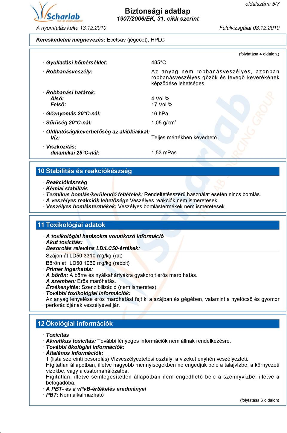 mértékben keverhető. 1,53 mpas 10 Stabilitás és reakciókészség Reakciókészség Kémiai stabilitás Termikus bomlás/kerülendő feltételek: Rendeltetésszerű használat esetén nincs bomlás.