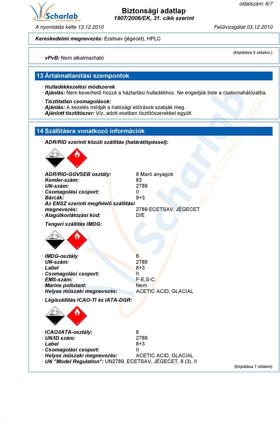 14 Szállításra vonatkozó információk ADR/RID szerinti közúti szállítás (határátlépéssel): ADR/RID-GGVSEB osztály: 8 Maró anyagok Kemler-szám: 83 UN-szám: 2789 Csomagolási csoport: II Bárcák: 8+3 Az